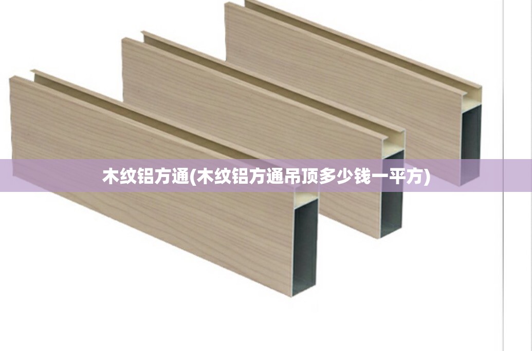 木纹铝方通(木纹铝方通吊顶多少钱一平方)