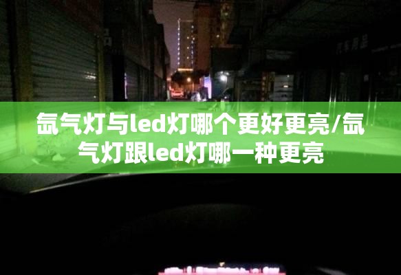氙气灯与led灯哪个更好更亮/氙气灯跟led灯哪一种更亮