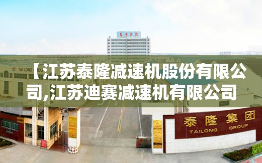 【江苏泰隆减速机股份有限公司,江苏迪赛减速机有限公司】 【江苏泰隆减速机股份有限公司,江苏迪赛减速机有限公司】