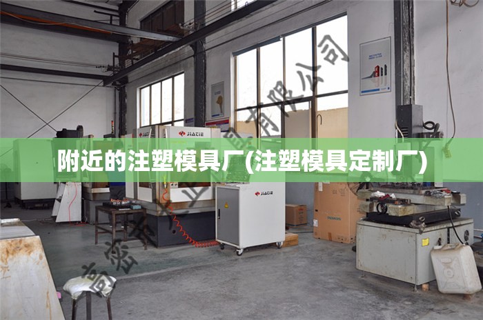附近的注塑模具厂(注塑模具定制厂) 附近的注塑模具厂(注塑模具定制厂)
