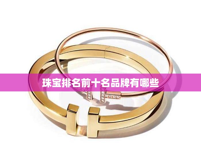 珠宝排名前十名品牌有哪些/珠宝前十奢侈品牌有哪些
