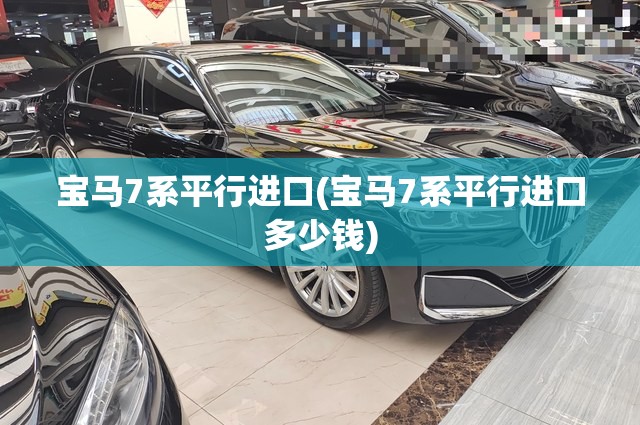 宝马7系平行进口(宝马7系平行进口多少钱)