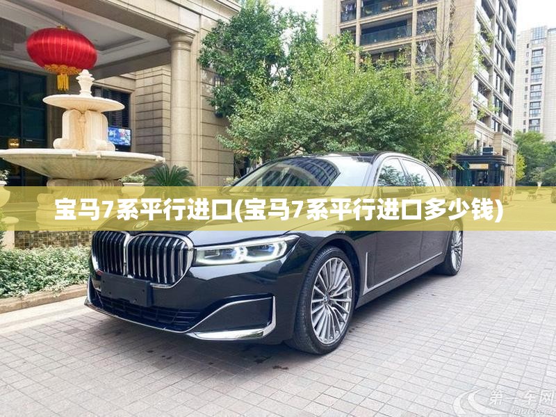 宝马7系平行进口(宝马7系平行进口多少钱) 宝马7系平行进口(宝马7系平行进口多少钱)