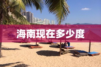海南现在多少度/海南现在多少度温度 海南现在多少度/海南现在多少度温度