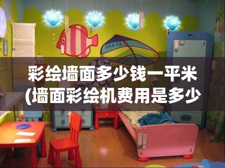 彩绘墙面多少钱一平米(墙面彩绘机费用是多少) 彩绘墙面多少钱一平米(墙面彩绘机费用是多少)