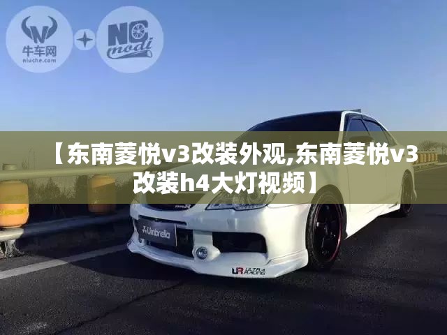 【东南菱悦v3改装外观,东南菱悦v3改装h4大灯视频】