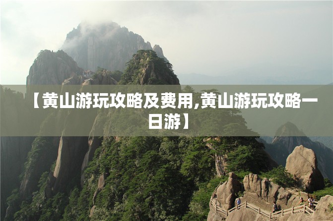 【黄山游玩攻略及费用,黄山游玩攻略一日游】
