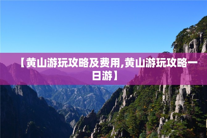 【黄山游玩攻略及费用,黄山游玩攻略一日游】