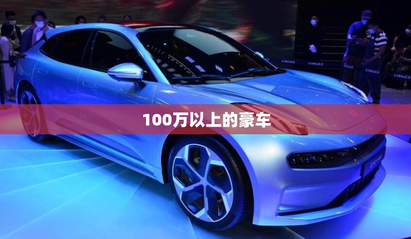 【100万以上的豪车,100万豪华车排名前十名】 【100万以上的豪车,100万豪华车排名前十名】