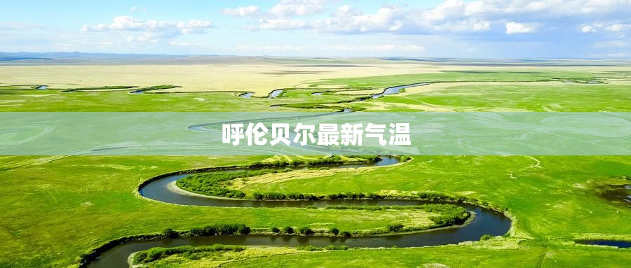 【呼伦贝尔最新气温,呼伦贝尔气温7天查询】