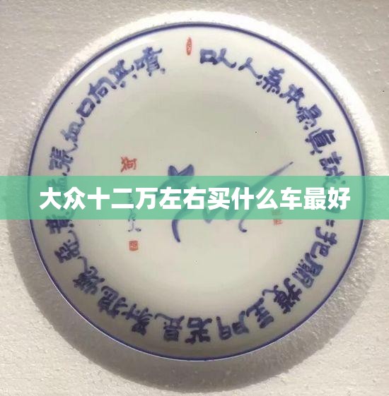 大众十二万左右买什么车比较好(大众20万内比较好的车) 大众十二万左右买什么车比较好(大众20万内比较好的车)