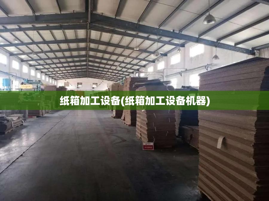 纸箱加工设备(纸箱加工设备机器)