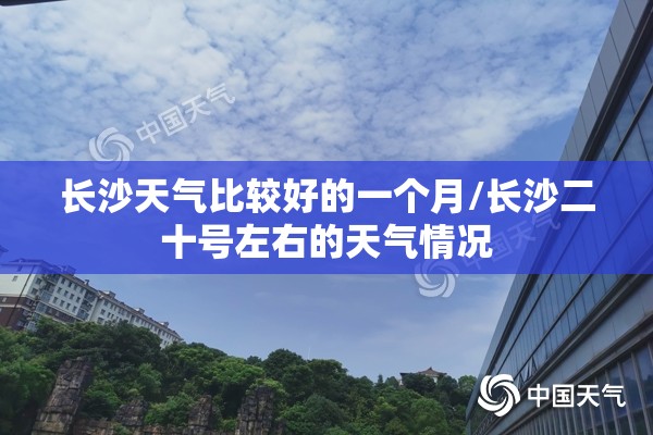 长沙天气比较好的一个月/长沙二十号左右的天气情况