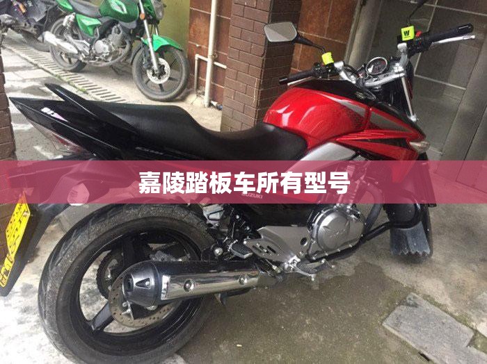 嘉陵踏板车所有型号(嘉陵踏板车所有型号及费用)