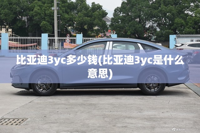 比亚迪3yc多少钱(比亚迪3yc是什么意思) 比亚迪3yc多少钱(比亚迪3yc是什么意思)