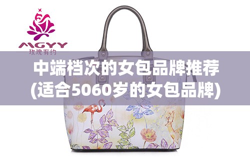 中端档次的女包品牌推荐(适合5060岁的女包品牌)