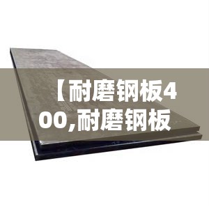 【耐磨钢板400,耐磨钢板400多少钱一吨】 【耐磨钢板400,耐磨钢板400多少钱一吨】