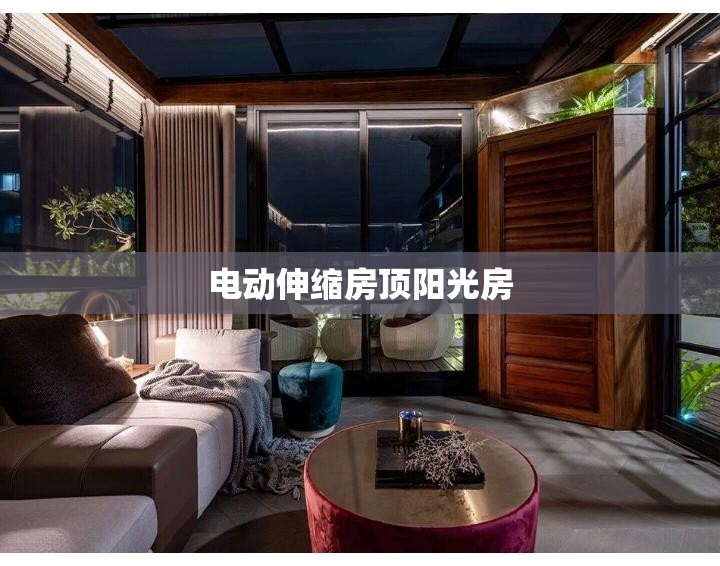 电动伸缩房顶阳光房(电动伸缩房顶阳光房电机安装位置)