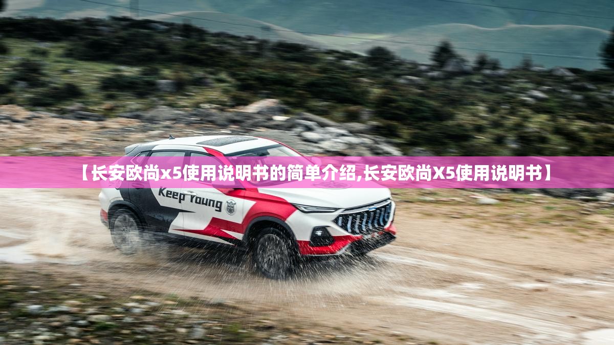 【长安欧尚x5使用说明书的简单介绍,长安欧尚X5使用说明书】