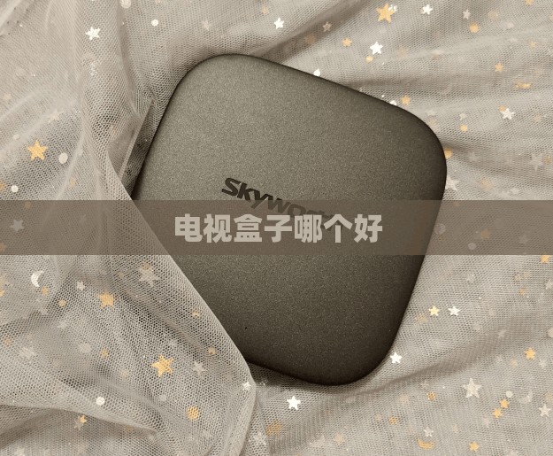【电视盒子哪个好,电视盒子哪个好用性价比高】