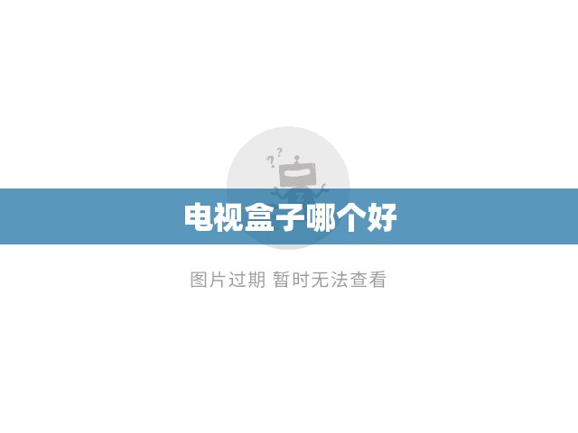【电视盒子哪个好,电视盒子哪个好用性价比高】
