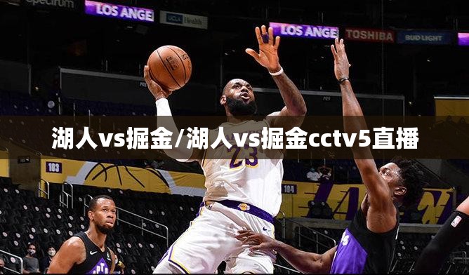 湖人vs掘金/湖人vs掘金cctv5直播 湖人vs掘金/湖人vs掘金cctv5直播