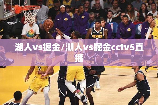 湖人vs掘金/湖人vs掘金cctv5直播 湖人vs掘金/湖人vs掘金cctv5直播
