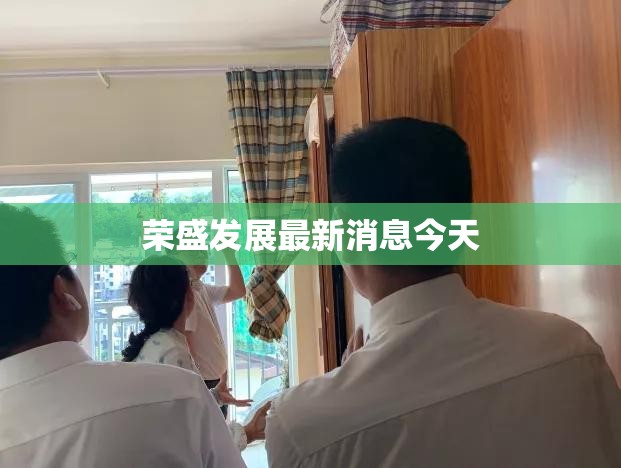 【荣盛发展最新消息今天,荣盛发展还有希望吗】 【荣盛发展最新消息今天,荣盛发展还有希望吗】