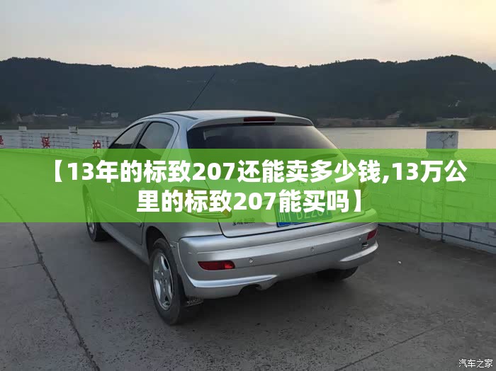 【13年的标致207还能卖多少钱,13万公里的标致207能买吗】 【13年的标致207还能卖多少钱,13万公里的标致207能买吗】