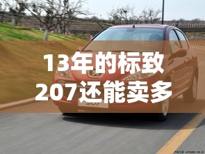 【13年的标致207还能卖多少钱,13万公里的标致207能买吗】 【13年的标致207还能卖多少钱,13万公里的标致207能买吗】