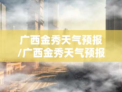 广西金秀天气预报/广西金秀天气预报15天