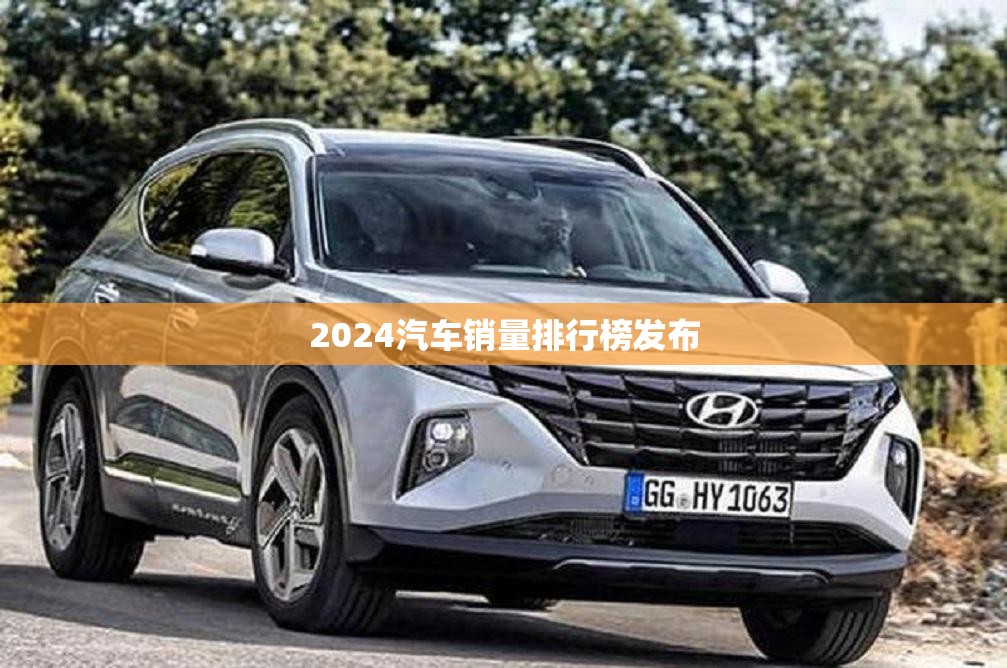 【2024汽车销量排名榜发布,2024新能源汽车销量排名榜】
