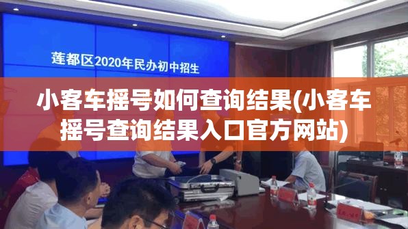 小客车摇号如何查询结果(小客车摇号查询结果入口官方网站) 小客车摇号如何查询结果(小客车摇号查询结果入口官方网站)