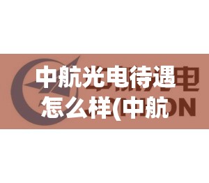 中航光电待遇怎么样(中航光电待遇怎么样普工)