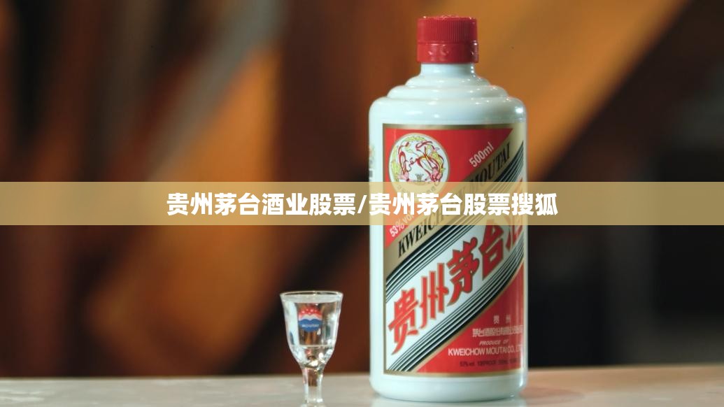 贵州茅台酒业股票/贵州茅台股票搜狐 贵州茅台酒业股票/贵州茅台股票搜狐