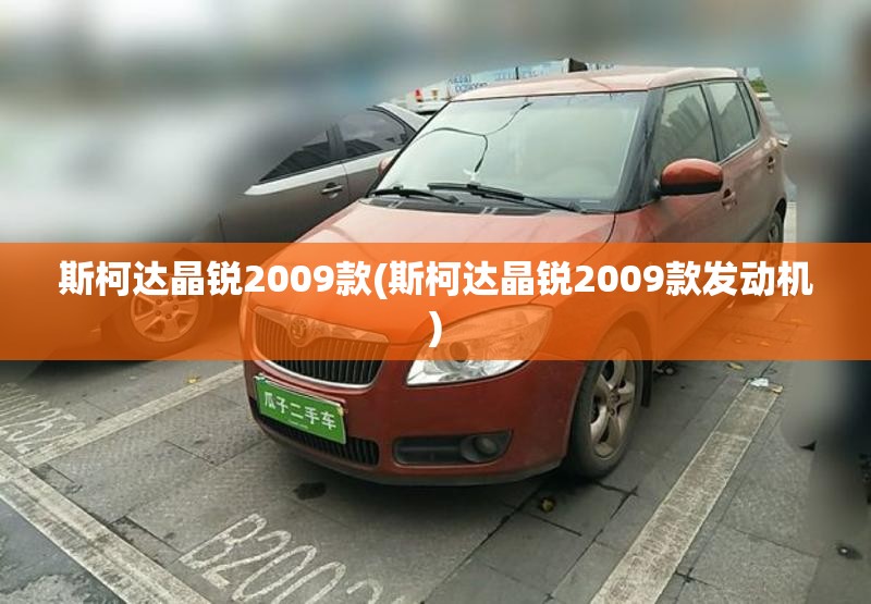 斯柯达晶锐2009款(斯柯达晶锐2009款发动机) 斯柯达晶锐2009款(斯柯达晶锐2009款发动机)