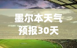 墨尔本天气预报30天(墨尔本天气预报30天查询)