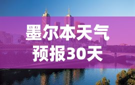 墨尔本天气预报30天(墨尔本天气预报30天查询)