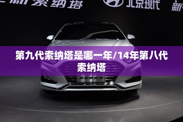 第九代索纳塔是哪一年/14年第八代索纳塔