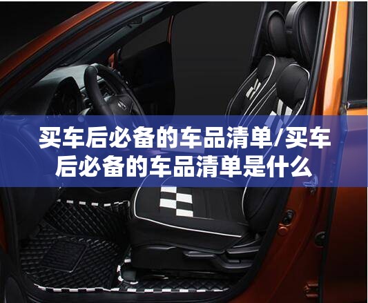 买车后必备的车品清单/买车后必备的车品清单是什么 买车后必备的车品清单/买车后必备的车品清单是什么