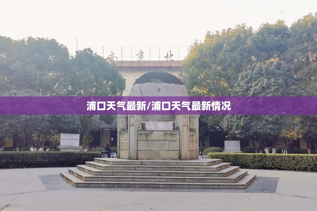 浦口天气最新/浦口天气最新情况 浦口天气最新/浦口天气最新情况