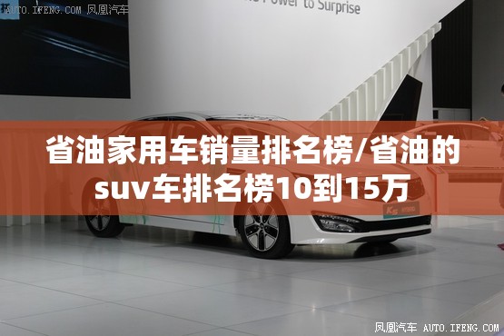 省油家用车销量排名榜/省油的suv车排名榜10到15万 省油家用车销量排名榜/省油的suv车排名榜10到15万