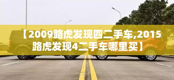 【2009路虎发现四二手车,2015路虎发现4二手车哪里买】