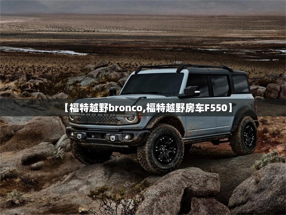 【福特越野bronco,福特越野房车F550】 【福特越野bronco,福特越野房车F550】