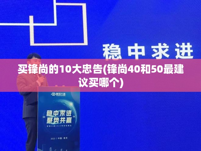 买锋尚的10大忠告(锋尚40和50最建议买哪个)