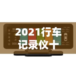 【2021行车记录仪排名前十,2026年行车记录仪排名榜哪个比较好】 【2021行车记录仪排名前十,2026年行车记录仪排名榜哪个比较好】