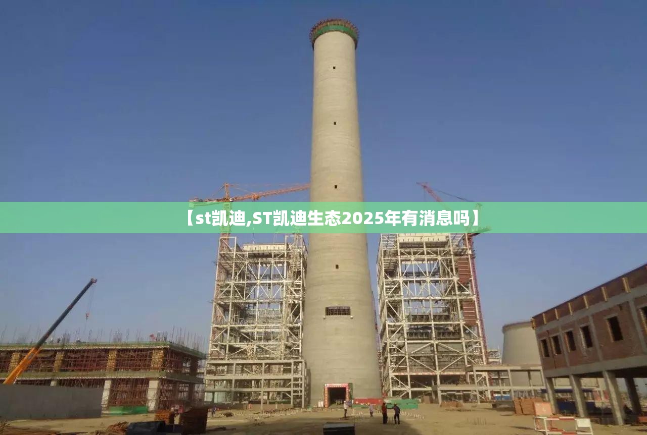 【st凯迪,ST凯迪生态2025年有消息吗】 【st凯迪,ST凯迪生态2025年有消息吗】