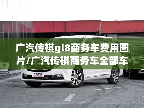 广汽传祺gl8商务车费用图片/广汽传祺商务车全部车型图片