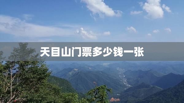 天目山门票多少钱一张(天目山门票优惠政策)
