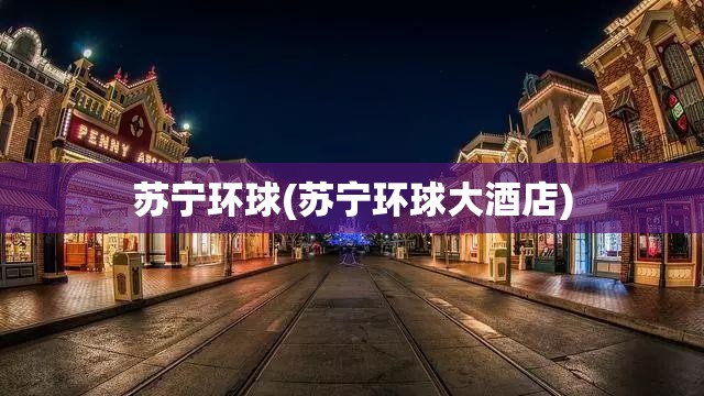 苏宁环球(苏宁环球大酒店)
